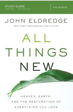 All Things New Study Guide: Heaven, Earth, and the Restoration of Everything You Love - John Eldredge