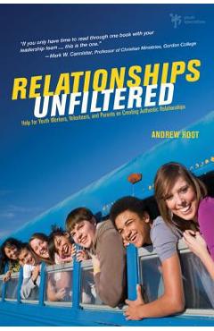 Relationships Unfiltered: Help for Youth Workers, Volunteers, and Parents on Creating Authentic Relationships - Andrew Root