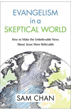 Evangelism in a Skeptical World: How to Make the Unbelievable News about Jesus More Believable - Sam Chan