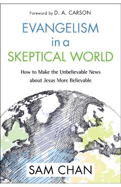 Evangelism in a Skeptical World: How to Make the Unbelievable News about Jesus More Believable - Sam Chan