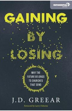 Gaining by Losing: Why the Future Belongs to Churches That Send - J. D. Greear