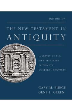The New Testament in Antiquity, 2nd Edition: A Survey of the New Testament Within Its Cultural Contexts - Gary M. Burge