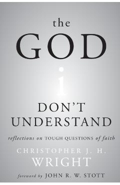 The God I Don't Understand: Reflections on Tough Questions of Faith - Christopher J. H. Wright