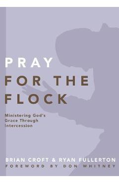 Pray for the Flock: Ministering God\'s Grace Through Intercession - Brian Croft