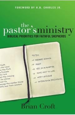 The Pastor's Ministry: Biblical Priorities for Faithful Shepherds - Brian Croft