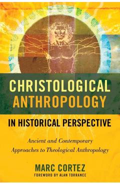 Christological Anthropology in Historical Perspective: Ancient and Contemporary Approaches to Theological Anthropology - Marc Cortez