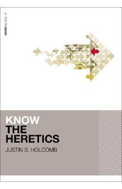 Know the Heretics - Justin S. Holcomb