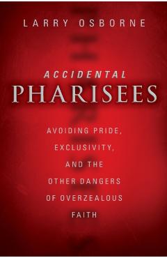 Accidental Pharisees: Avoiding Pride, Exclusivity, and the Other Dangers of Overzealous Faith - Larry Osborne