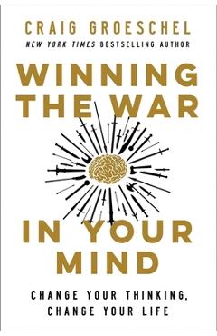 Winning the War in Your Mind: Change Your Thinking, Change Your Life - Craig Groeschel