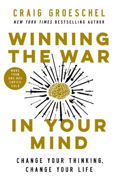 Winning the War in Your Mind: Change Your Thinking, Change Your Life - Craig Groeschel