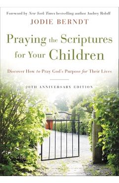 Praying the Scriptures for Your Children 20th Anniversary Edition: Discover How to Pray God\'s Purpose for Their Lives - Jodie Berndt