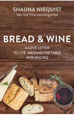 Bread and Wine: A Love Letter to Life Around the Table with Recipes - Shauna Niequist