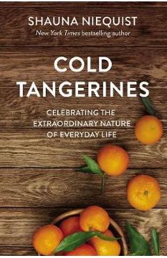 Cold Tangerines: Celebrating the Extraordinary Nature of Everyday Life - Shauna Niequist