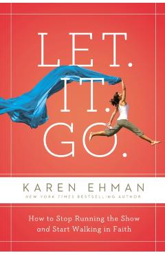 Let. It. Go.: How to Stop Running the Show and Start Walking in Faith