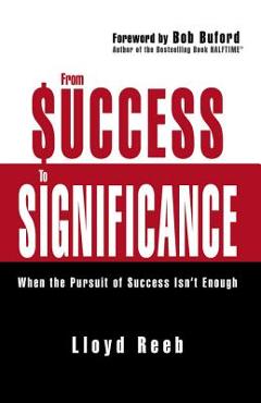 From Success to Significance: When the Pursuit of Success Isn\'t Enough - Lloyd Reeb