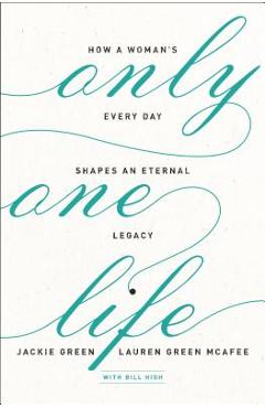 Only One Life: How a Woman's Every Day Shapes an Eternal Legacy - Jackie Green