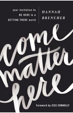 Come Matter Here: Your Invitation to Be Here in a Getting There World - Hannah Brencher