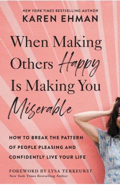 When Making Others Happy Is Making You Miserable: How to Break the Pattern of People Pleasing and Confidently Live Your Life - Karen Ehman