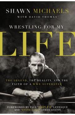 Wrestling for My Life: The Legend, the Reality, and the Faith of a Wwe Superstar - Shawn Michaels
