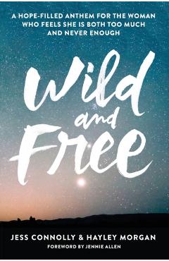 Wild and Free: A Hope-Filled Anthem for the Woman Who Feels She Is Both Too Much and Never Enough - Jess Connolly
