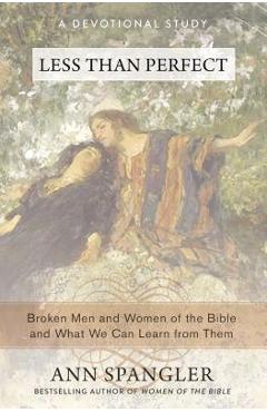 Less Than Perfect: Broken Men and Women of the Bible and What We Can Learn from Them - Ann Spangler