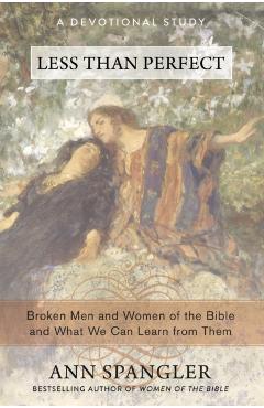 Less Than Perfect: Broken Men and Women of the Bible and What We Can Learn from Them - Ann Spangler