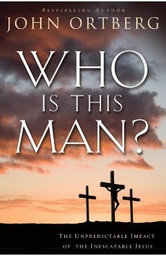 Who Is This Man?: The Unpredictable Impact of the Inescapable Jesus - John Ortberg