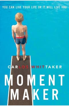 Moment Maker: You Can Live Your Life or It Will Live You - Carlos Whittaker