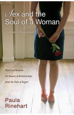 Sex and the Soul of a Woman: How God Restores the Beauty of Relationship from the Pain of Regret - Paula Rinehart