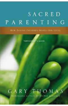 Sacred Parenting: How Raising Children Shapes Our Souls - Gary Thomas
