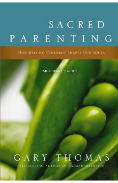 Sacred Parenting: How Raising Children Shapes Our Souls - Gary Thomas