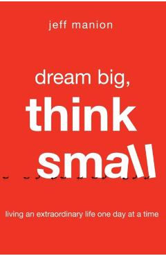 Dream Big, Think Small: Living an Extraordinary Life One Day at a Time - Jeff Manion