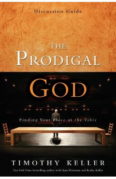 The Prodigal God Discussion Guide: Finding Your Place at the Table - Timothy Keller