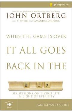 When the Game Is Over, It All Goes Back in the Box Participant\'s Guide: Six Sessions on Living Life in the Light of Eternity - John Ortberg