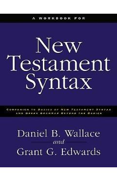 A Workbook for New Testament Syntax: Companion to Basics of New Testament Syntax and Greek Grammar Beyond the Basics - Daniel B. Wallace