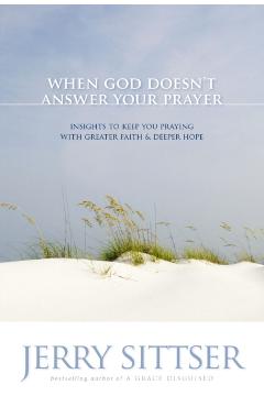 When God Doesn't Answer Your Prayer: Insights to Keep You Praying with Greater Faith & Deeper Hope - Jerry L. Sittser