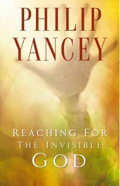 Reaching for the Invisible God: What Can We Expect to Find? - Philip Yancey