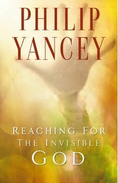 Reaching for the Invisible God: What Can We Expect to Find? - Philip Yancey