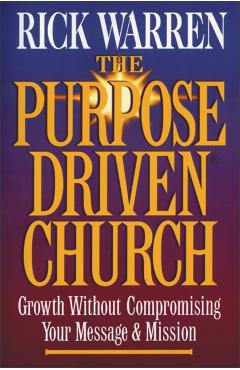 The Purpose Driven Church: Growth Without Compromising Your Message & Mission - Rick Warren