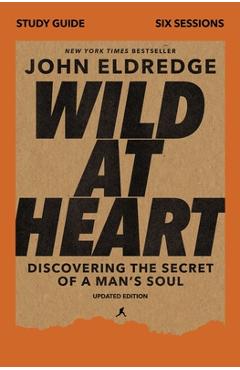 Wild at Heart Study Guide, Updated Edition: Discovering the Secret of a Man\'s Soul - John Eldredge