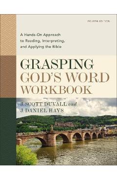Grasping God\'s Word Workbook, Fourth Edition: A Hands-On Approach to Reading, Interpreting, and Applying the Bible - J. Scott Duvall