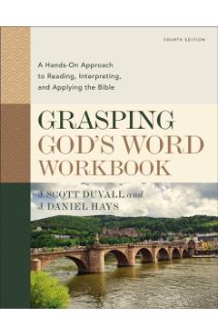 Grasping God's Word Workbook, Fourth Edition: A Hands-On Approach to Reading, Interpreting, and Applying the Bible - J. Scott Duvall