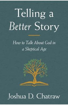 Telling a Better Story: How to Talk about God in a Skeptical Age - Josh Chatraw