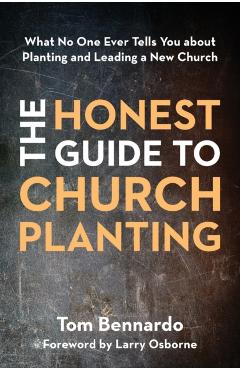 The Honest Guide to Church Planting: What No One Ever Tells You about Planting and Leading a New Church - Tom Bennardo