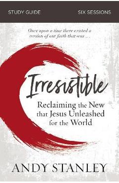 Irresistible Study Guide: Reclaiming the New That Jesus Unleashed for the World - Andy Stanley