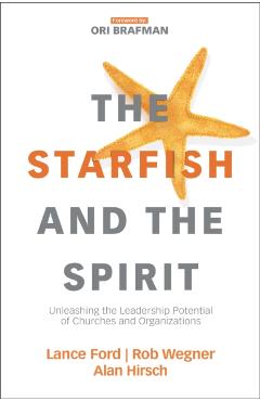 The Starfish and the Spirit: Unleashing the Leadership Potential of Churches and Organizations - Lance Ford