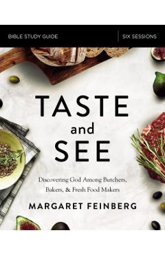 Taste and See Study Guide: Discovering God Among Butchers, Bakers, and Fresh Food Makers - Margaret Feinberg