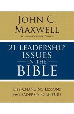 21 Leadership Issues in the Bible: Life-Changing Lessons from Leaders in Scripture - John C. Maxwell