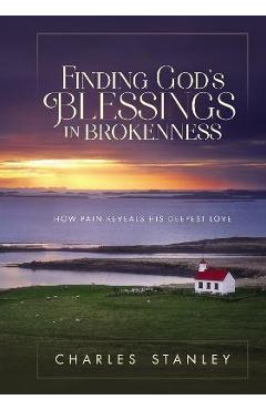 Finding God\'s Blessings in Brokenness: How Pain Reveals His Deepest Love - Charles F. Stanley