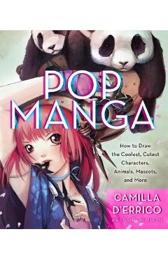 Pop Manga: Draw the Coolest, Cutest Characters, Animals, Mascots, and More - Camilla D\'errico